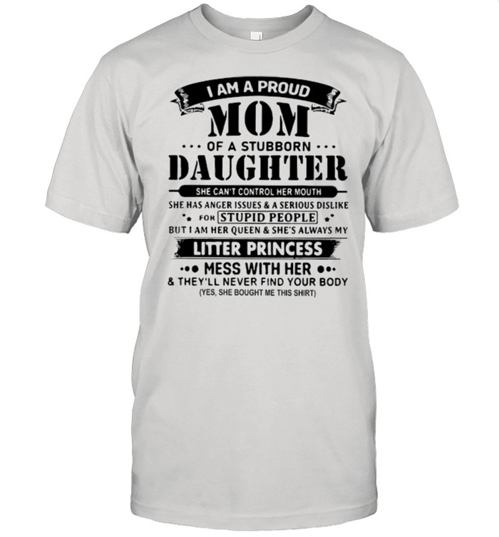 I am a proud mom of a stubborn daughter she can’t control her mouth shirt