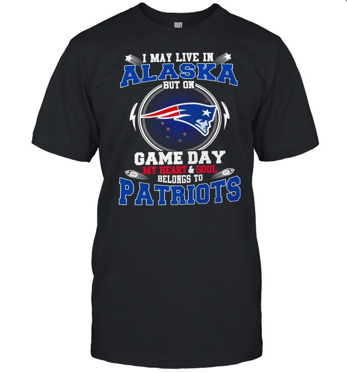 I May Live In Alaska But On Game Day My Heart And Soul Belongs To Patriots Shirt