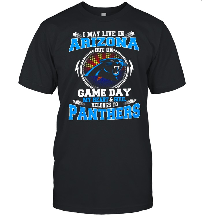 I May Live In Arizona But On Game Day My Heart And Soul Belongs To Panthers Shirt