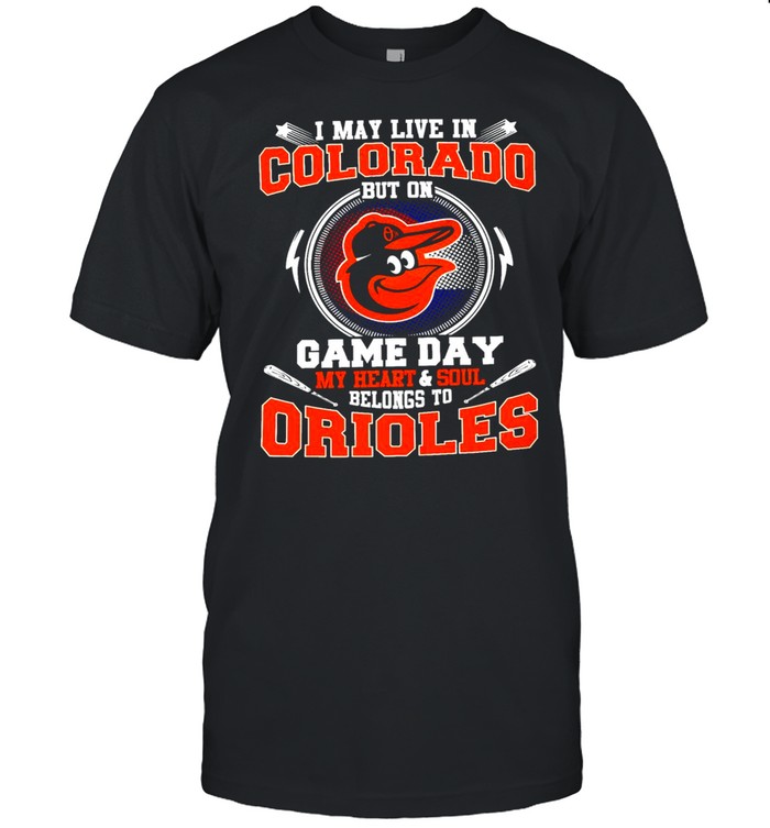 I May Live In Colorado But On Game Day My Heart And Soul Belongs To Orioles Shirt