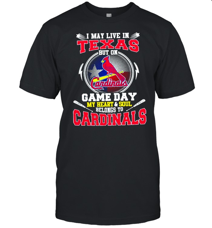 I May Live In Texas But On Game Day My Heart And Soul Belongs To Cardinals Shirt