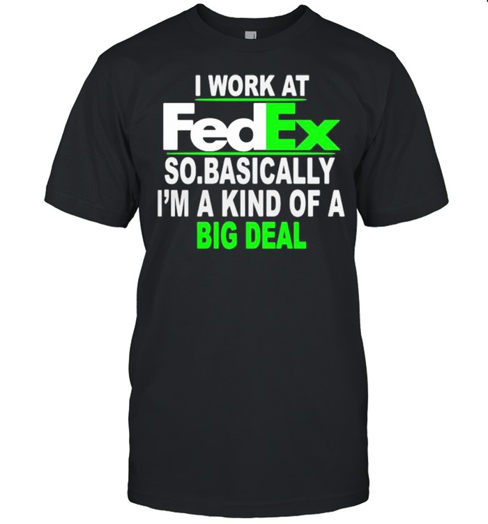 I Work At Fedex So Basically I Am A Kind Of A Big Deal  Classic Men's T-shirt