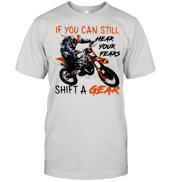 If You Can Still Hear Your Fears Shift A Gear Motocross Shirt