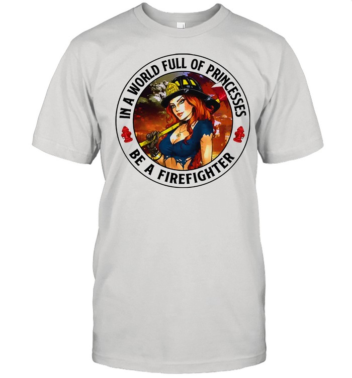 In a world full of princesses be a firefighter 2021 shirt