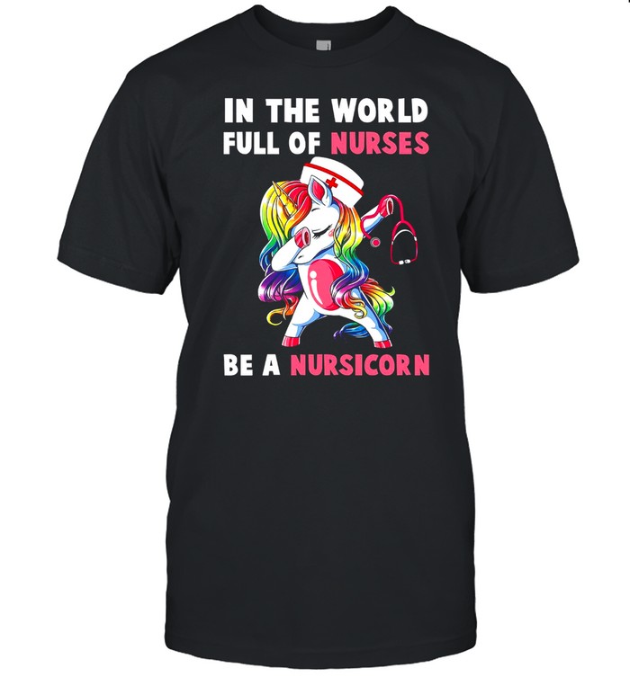 In The World Full Of Nurses Be A Nursicorn shirt