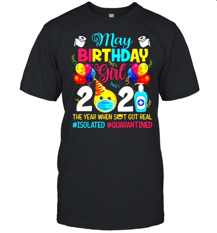 May Birthday Girl 2021 The Year When Shit Got Real #isolated #quarantined shirt
