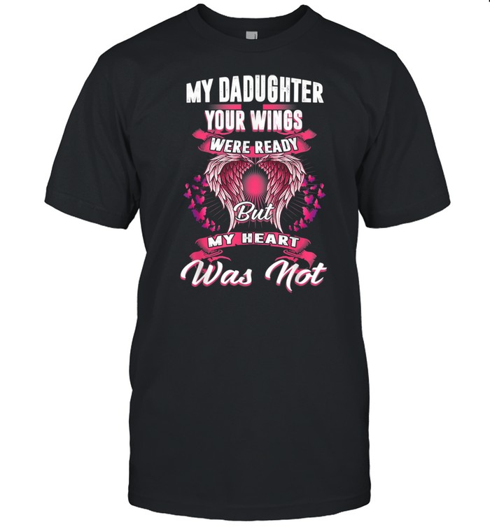 My Daughter Your Wings Were Ready But My Heart Was Not shirt