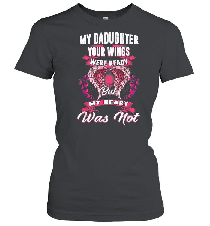 My Daughter Your Wings Were Ready But My Heart Was Not shirt Classic Women's T-shirt