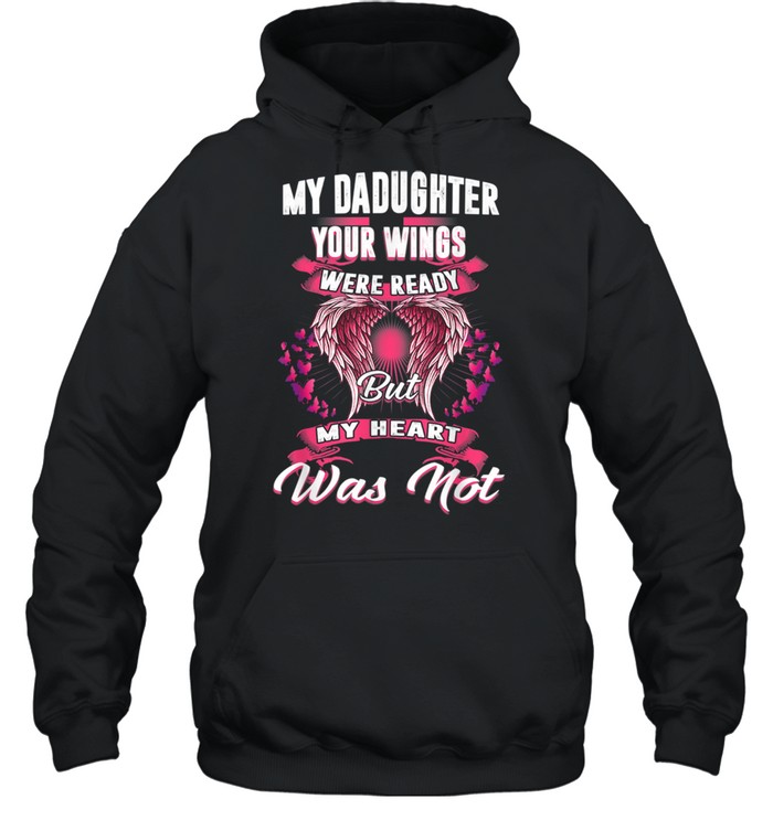 My Daughter Your Wings Were Ready But My Heart Was Not shirt Unisex Hoodie