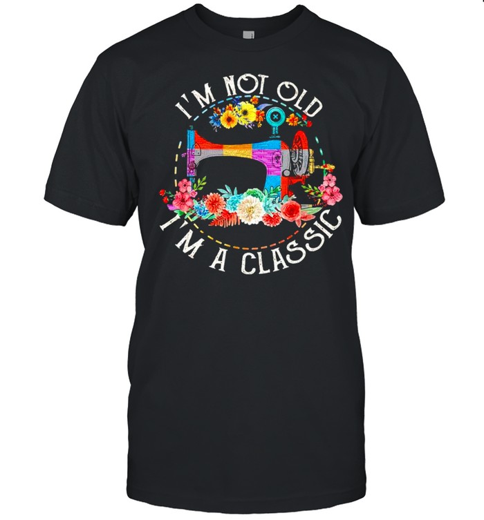 Sewing Im not old Im a classic shirt