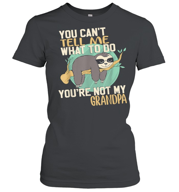 Sloth You Can't Tell Me What To Do You're Not My Grandpa  Classic Women's T-shirt
