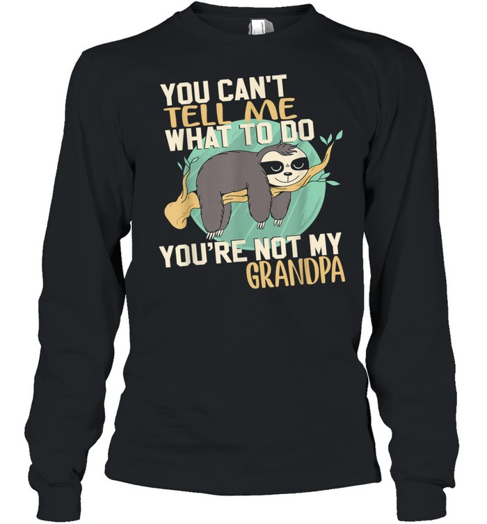 Sloth You Can't Tell Me What To Do You're Not My Grandpa  Long Sleeved T-shirt