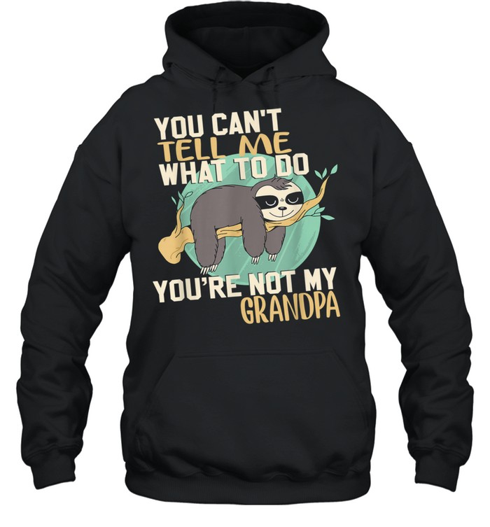Sloth You Can't Tell Me What To Do You're Not My Grandpa  Unisex Hoodie