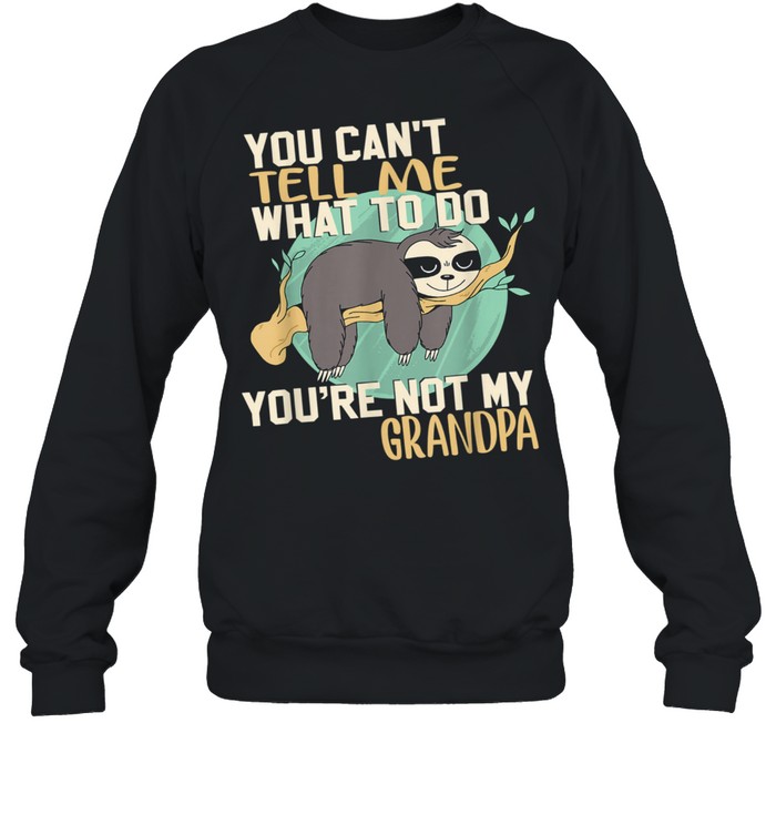 Sloth You Can't Tell Me What To Do You're Not My Grandpa  Unisex Sweatshirt
