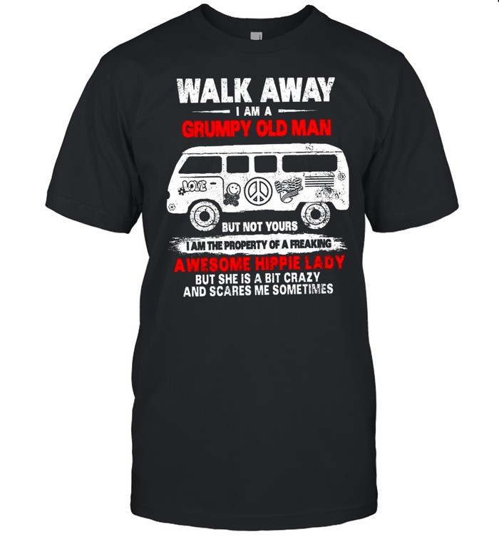Walk Away I Am A Grumpy Old Man But Not Yours I Am The Property Of A Freaking Awesome Hippie Lady shirt