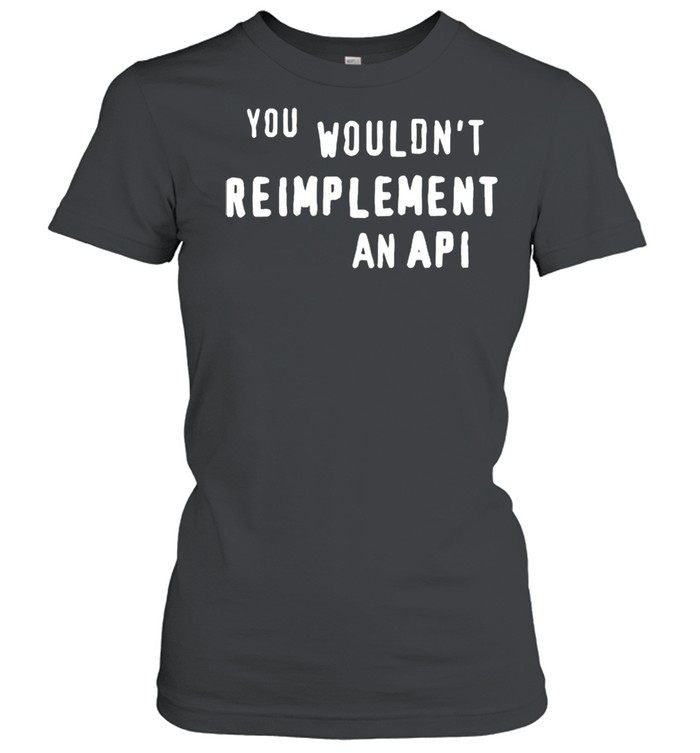 You wouldnt reimplement an API shirt Classic Women's T-shirt