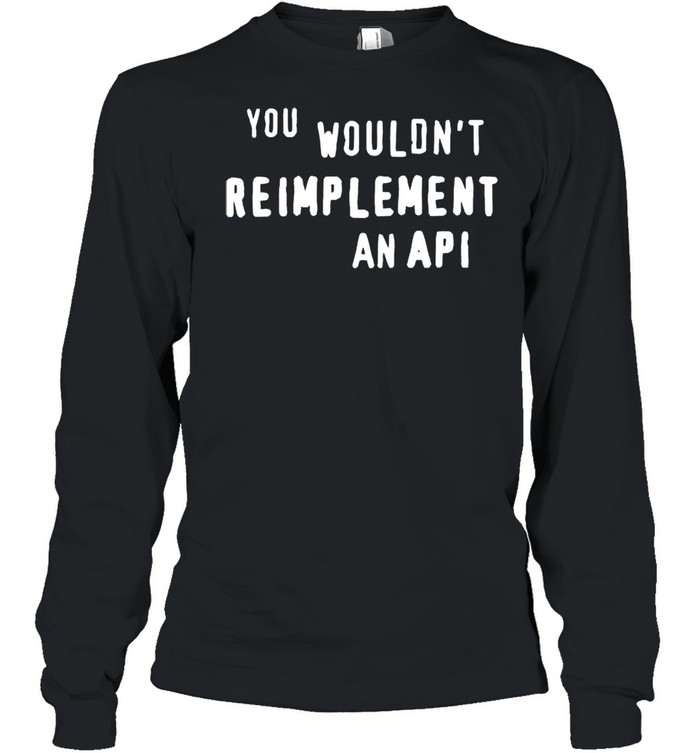 You wouldnt reimplement an API shirt Long Sleeved T-shirt