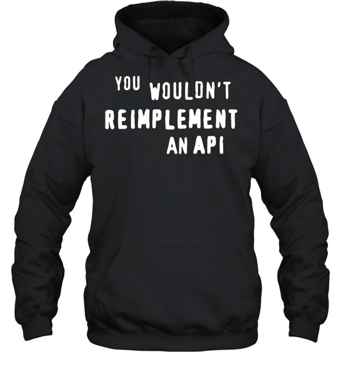 You wouldnt reimplement an API shirt Unisex Hoodie