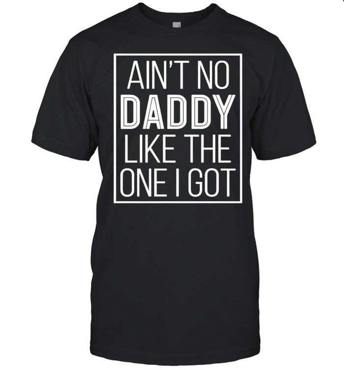 Aint no daddy like the one I got shirt