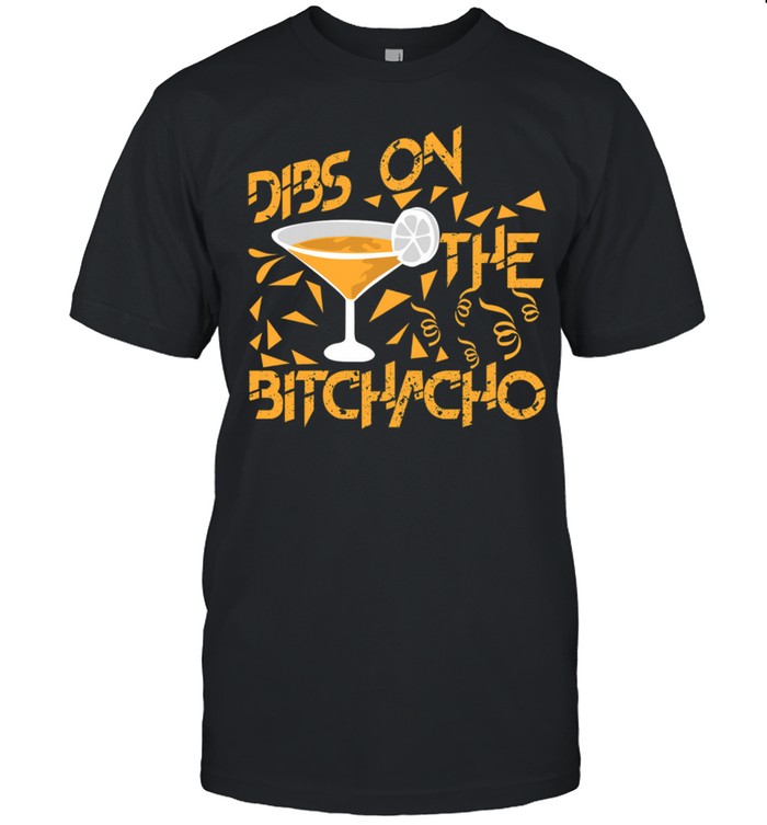 Dibs On The Bitchacho shirt