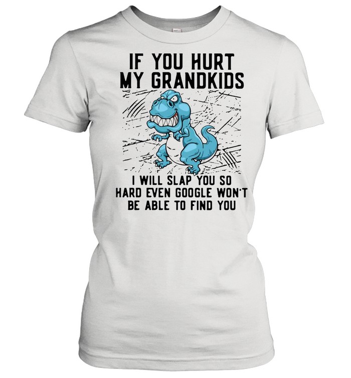 Dinosaurs If You Hurt My Grandkids I Will Slap You So Hard Even Google Won’t Be Able To Find You T-shirt Classic Women's T-shirt