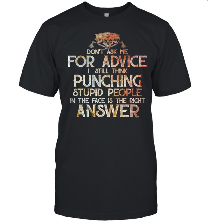 Don't Ask Me For Advice I Still Think Punching Stupid People In the Face Is the Right Answer  Classic Men's T-shirt