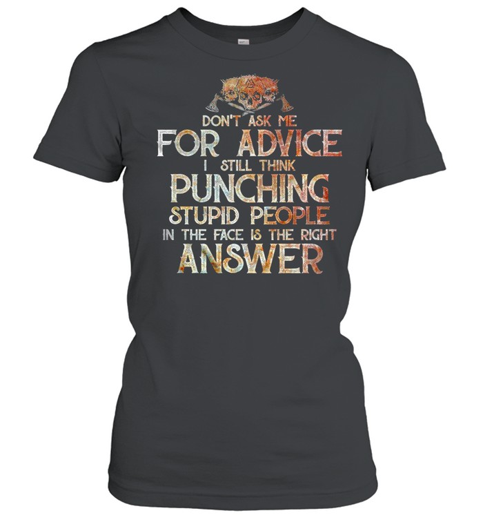 Don't Ask Me For Advice I Still Think Punching Stupid People In the Face Is the Right Answer  Classic Women's T-shirt