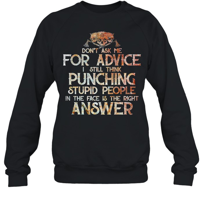 Don't Ask Me For Advice I Still Think Punching Stupid People In the Face Is the Right Answer  Unisex Sweatshirt