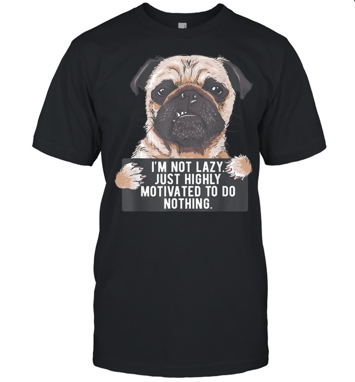 Im Not Lazy Just Highly Motivated To Do Nothing Pug shirt