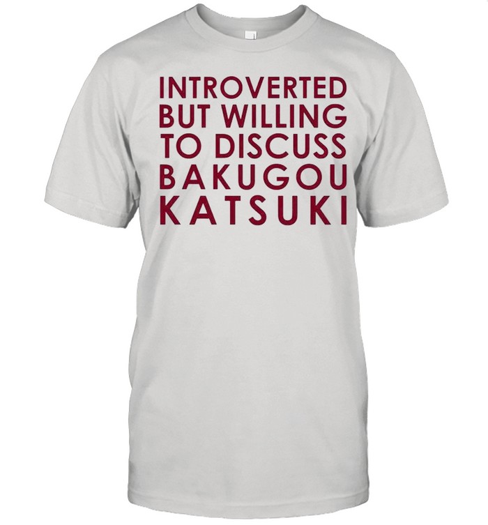 Introverted but willing to discuss Bakugou Katsuki shirt