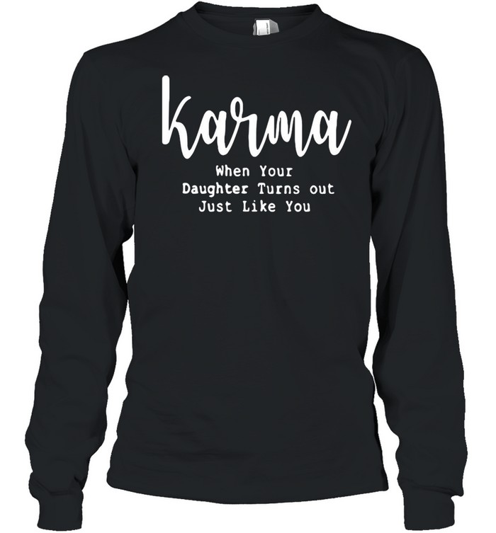Karma when your daughter turns out just like you shirt Long Sleeved T-shirt
