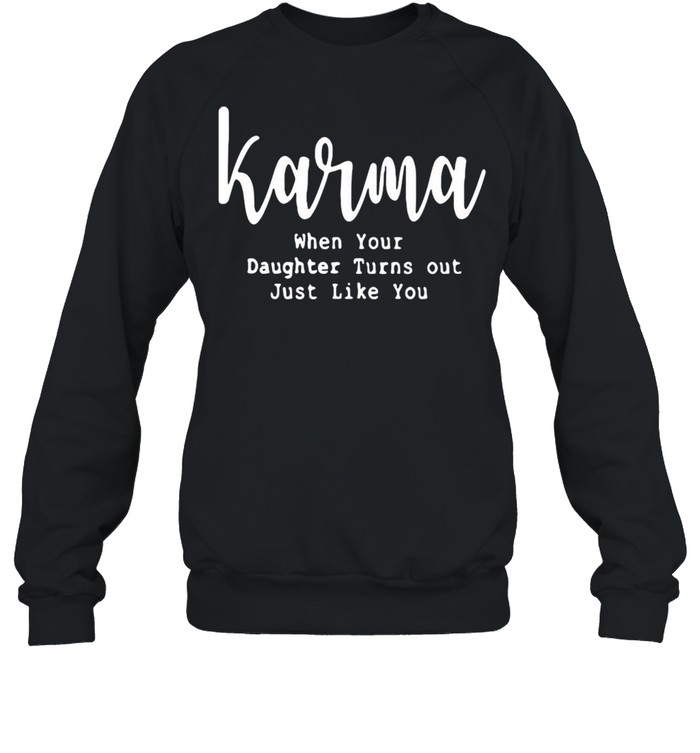 Karma when your daughter turns out just like you shirt Unisex Sweatshirt