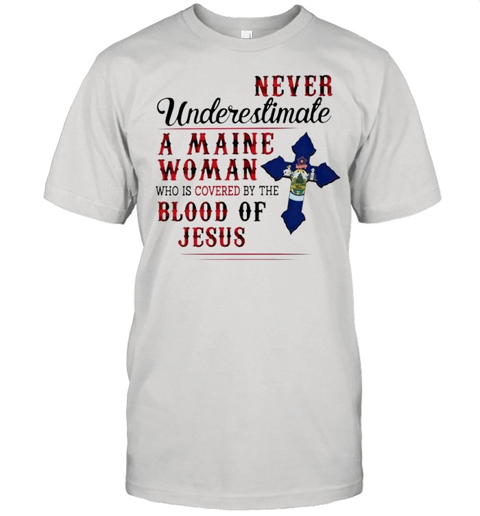 Never underestimate a Maine Woman who is covered by the blood of Jesus shirt