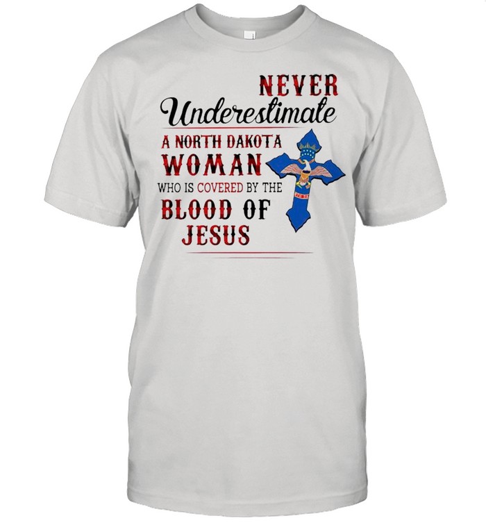 Never underestimate a North Dakota woman who is covered by the blood of jesus shirt