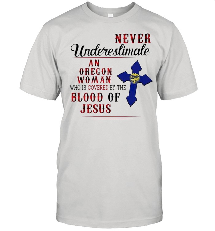 Never underestimate a Oregon Woman who is covered by the blood of Jesus shirt