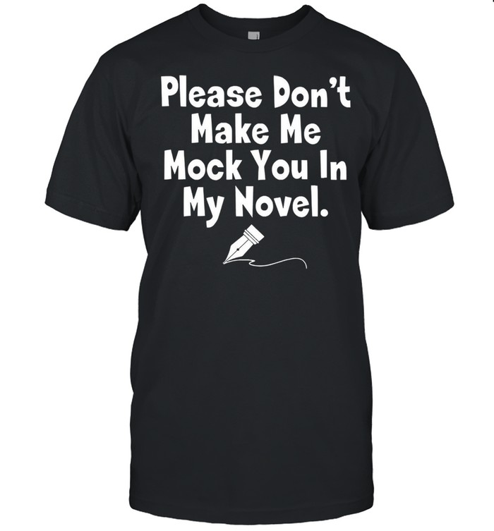 Please dont make me mock you in my novel shirt