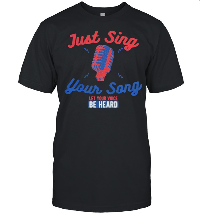 Singing karaoke just sing your song let your voice be heard shirt