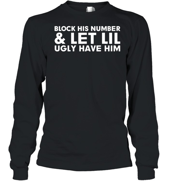 Block his number and let lil ugly have him shirt Long Sleeved T-shirt