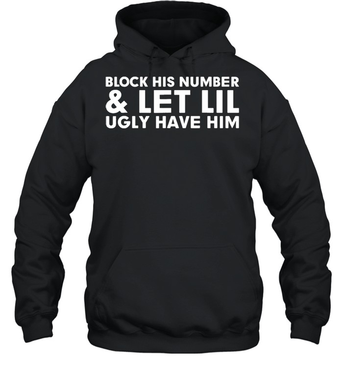 Block his number and let lil ugly have him shirt Unisex Hoodie