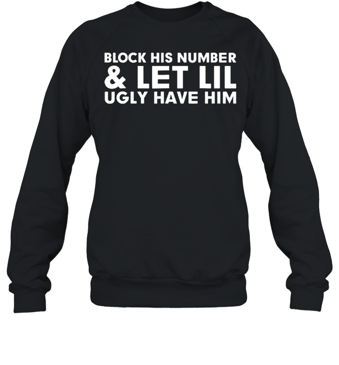 Block his number and let lil ugly have him shirt Unisex Sweatshirt