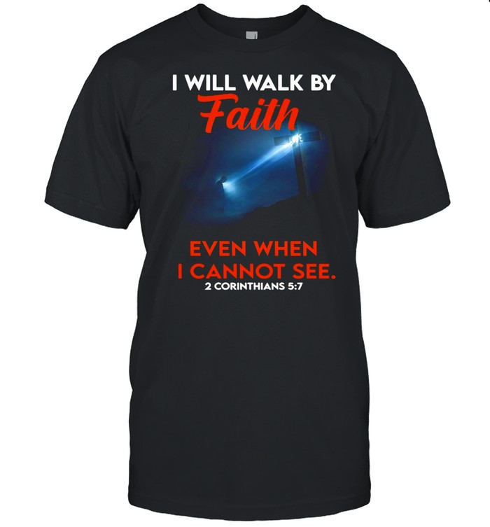Cross God I Will Walk By Faith Even When I Cannot See 2 Corinthians 5 7 T-shirt