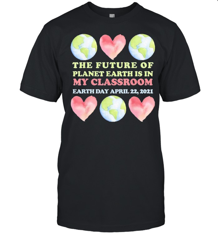 Cute earth day teacher future of earth my classroom shirt