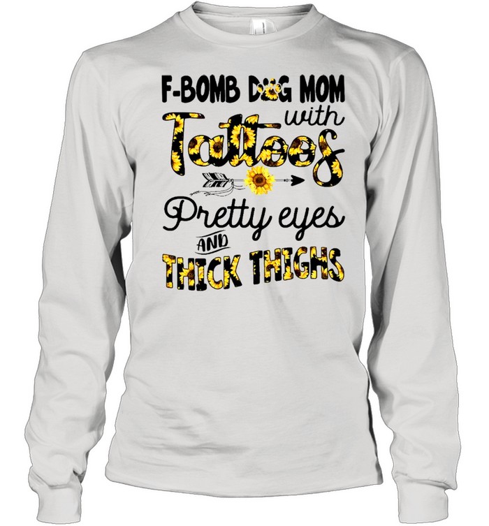 F Bomb Dog Mom With Tattoos Pretty Eyes And Thick Thighs shirt Long Sleeved T-shirt