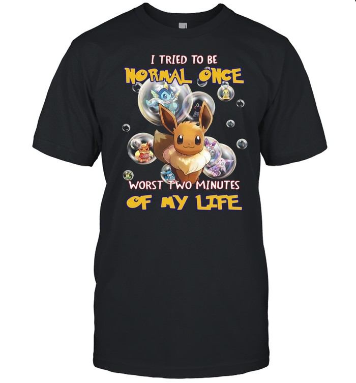 Pokemon I Tried To Be Normal Once Worst Two Minutes Of My Life T-shirt