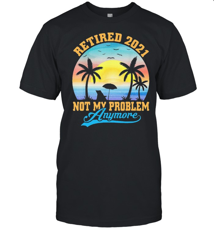 Retired 2021 Not My Problem Anymore Vintage Shirt