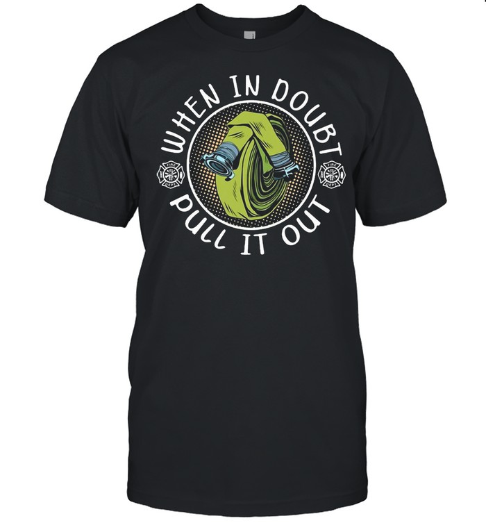 Firefighter When In Doubt Pull it Out T-shirt