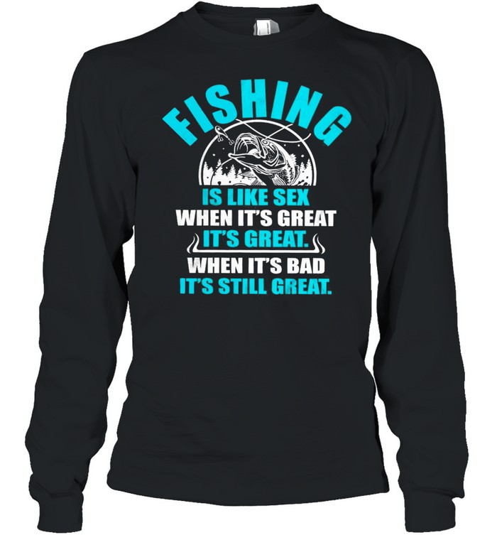 Fishing Is Like Sedx When Its Great It’s Great When Its Bad Its Still Great shirt Long Sleeved T-shirt