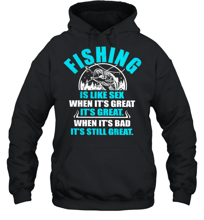 Fishing Is Like Sedx When Its Great It’s Great When Its Bad Its Still Great shirt Unisex Hoodie