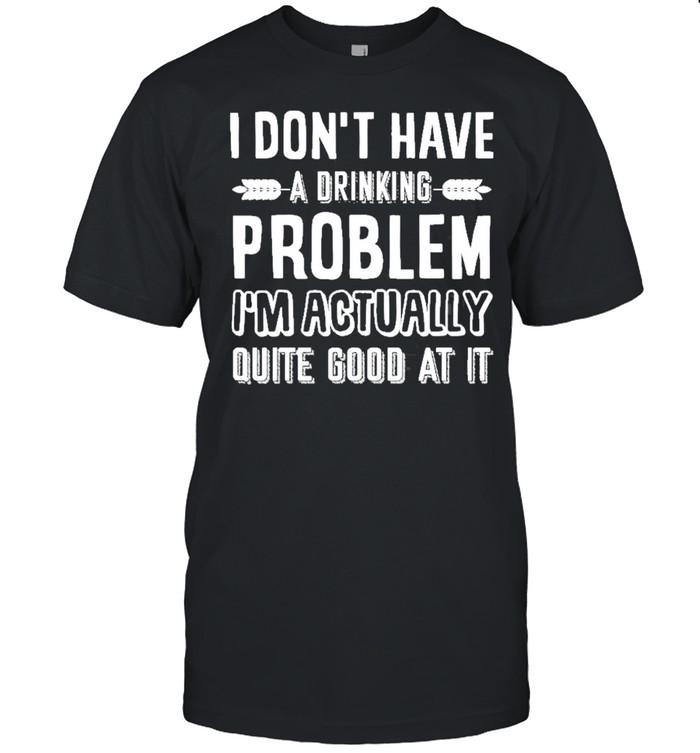 I dont have a drinking problem im actually quite good at it shirt Classic Men's T-shirt