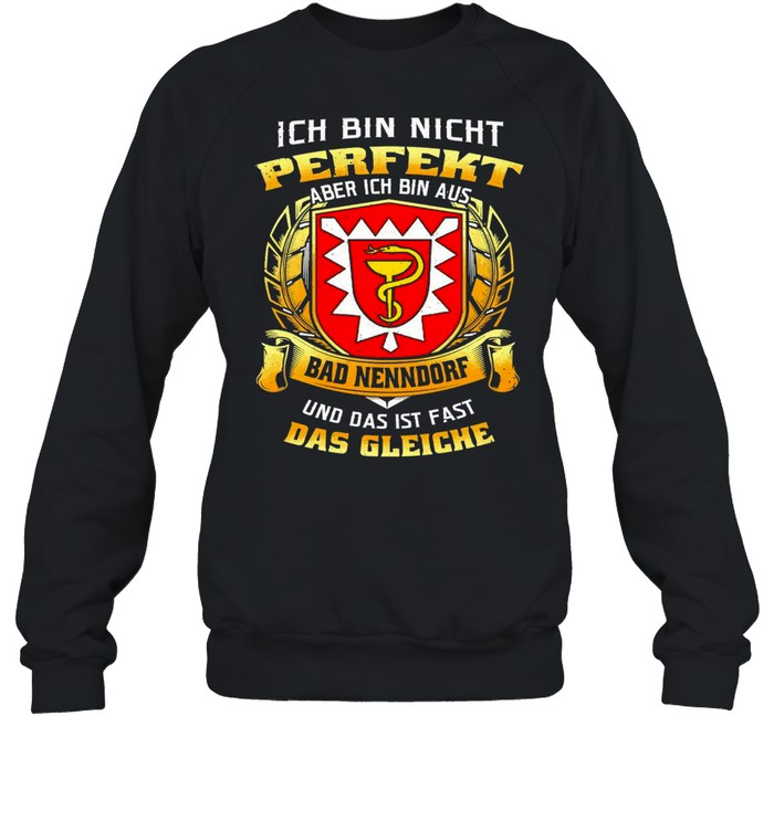 Ich Bin Nicht Perfekt Aber Ich Bin Aus Bad Nenndorf Und Das Ist Fast Das Gleiche T-shirt Unisex Sweatshirt